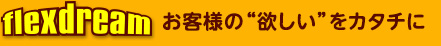 flexdream お客様の欲しいをカタチに