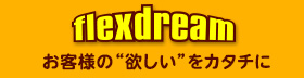 flexdream お客様の欲しいをカタチに